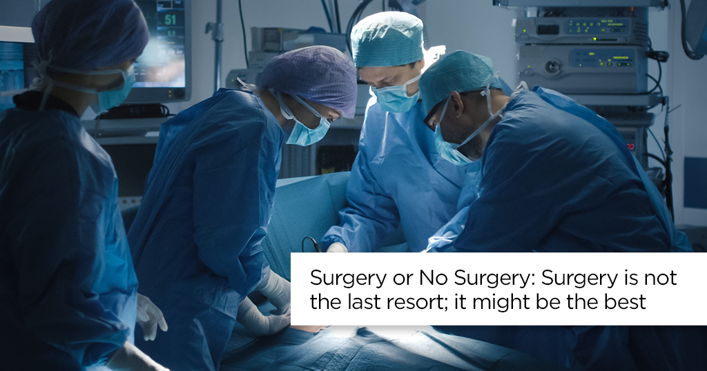 Surgery or No Surgery – Surgery is not the last resort; it might be the best