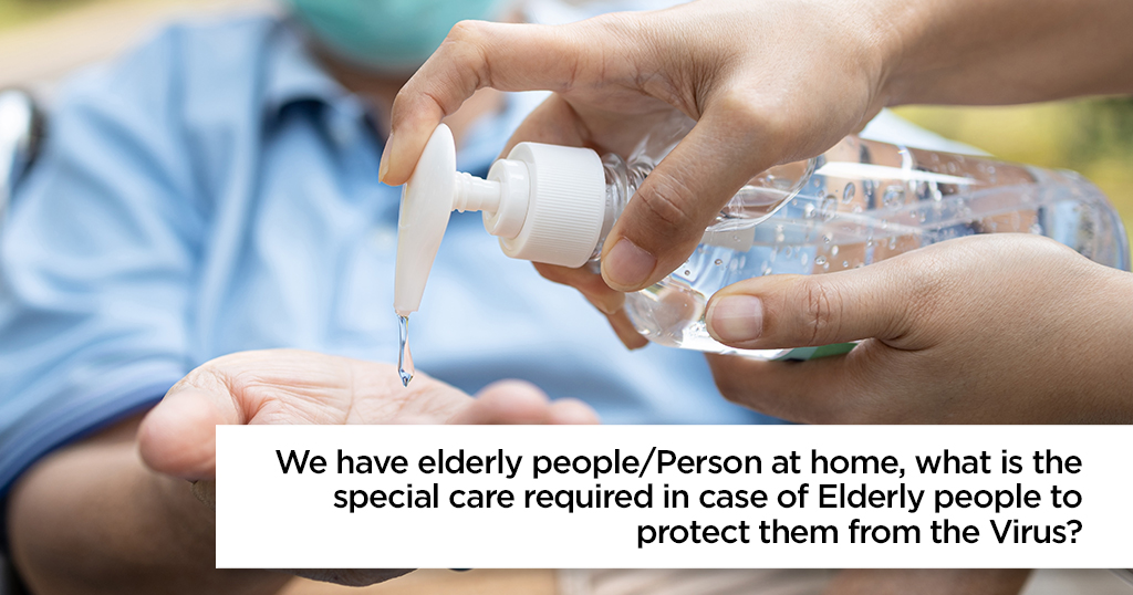 We have elderly people/Person at home, what is the special care required in case of Elderly people to protect them from the Virus?