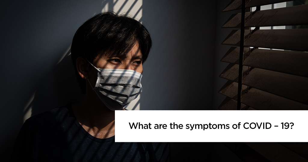 What are the symptoms of COVID – 19?