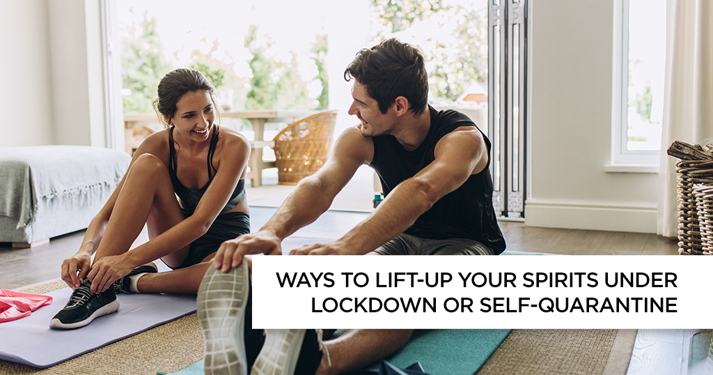 WAYS TO LIFT-UP YOUR SPIRITS UNDER LOCKDOWN OR SELF-QUARANTINE