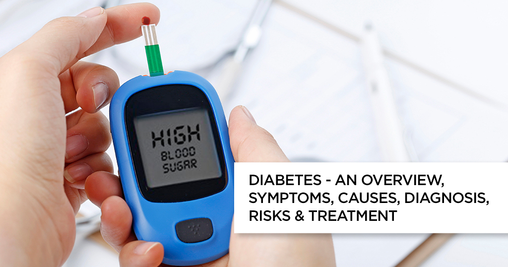 Diabetes – An Overview, Symptoms, Causes, Diagnosis, Risks & Treatment