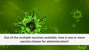 Out of the multiple vaccines available, how is one or more vaccine chosen for administration?