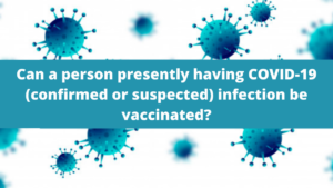 Can a person presently having COVID-19 (confirmed or suspected) infection be vaccinated?