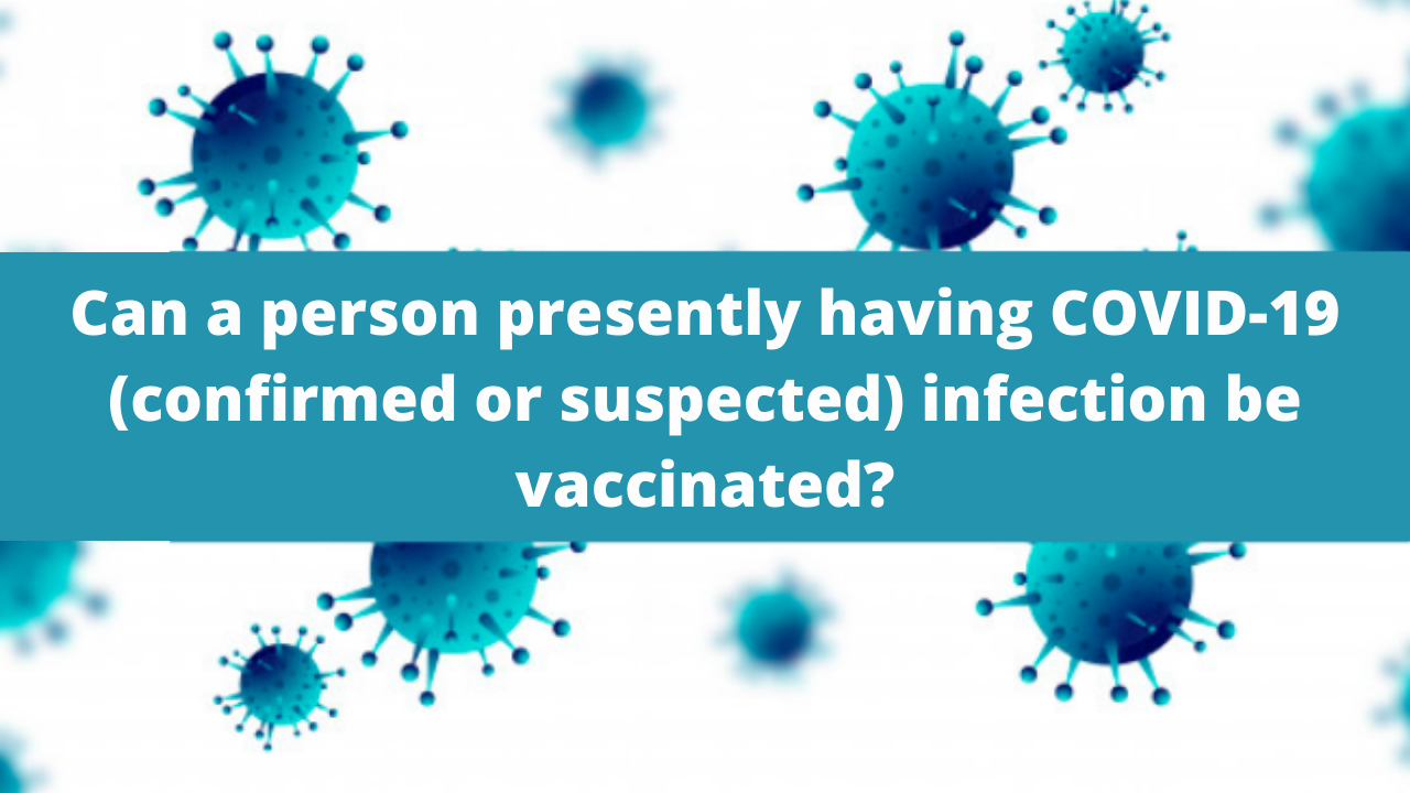 Can a person presently having COVID-19 (confirmed or suspected) infection be vaccinated?