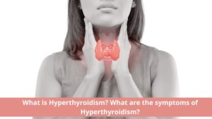 What is Hyperthyroidism? What are the symptoms of Hyperthyroidism?