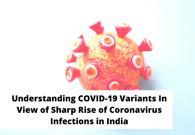 Understanding COVID-19 Variants In View of Sharp Rise of Coronavirus Infections in India