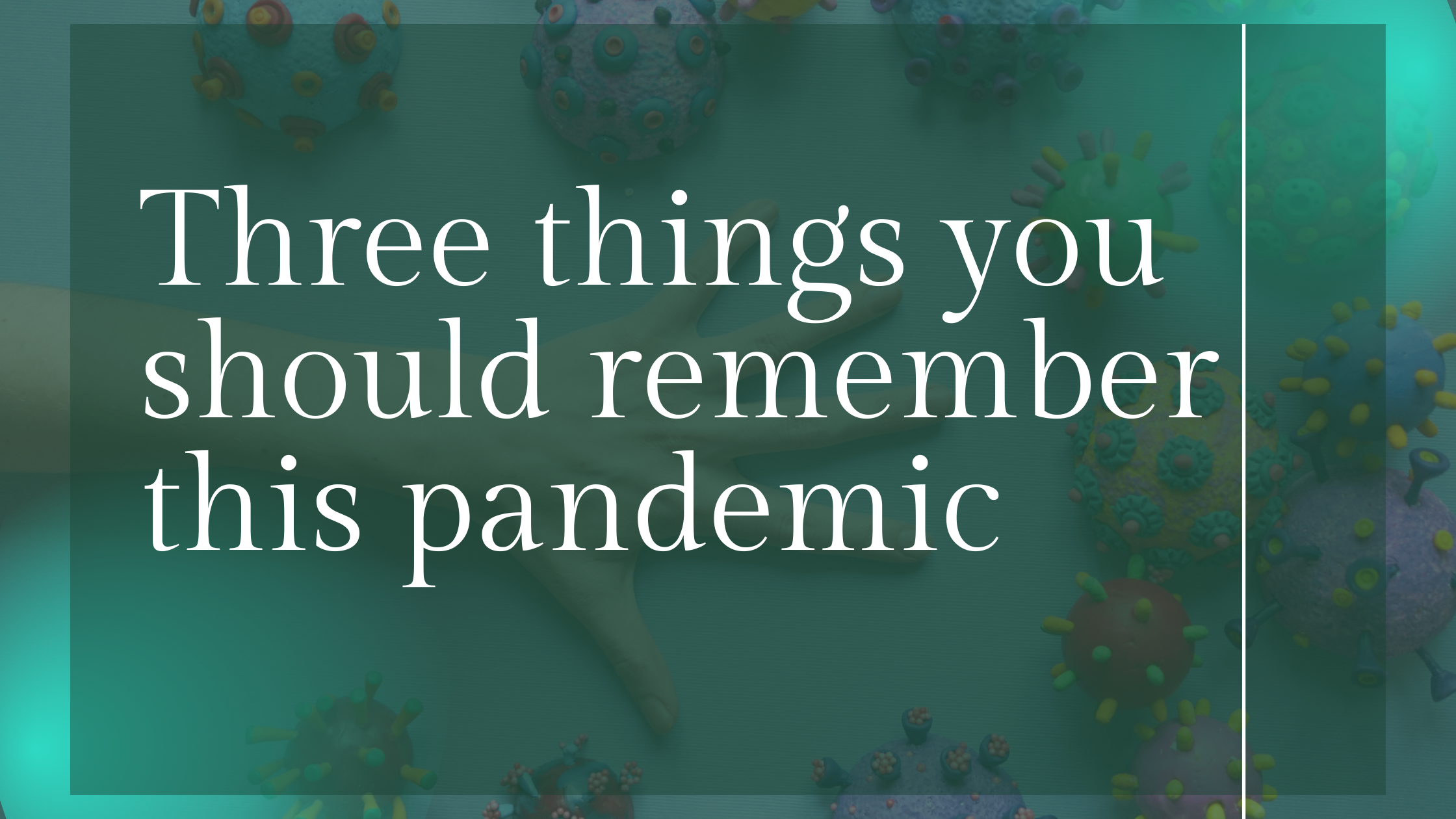 Three things you should remember this pandemic (still)