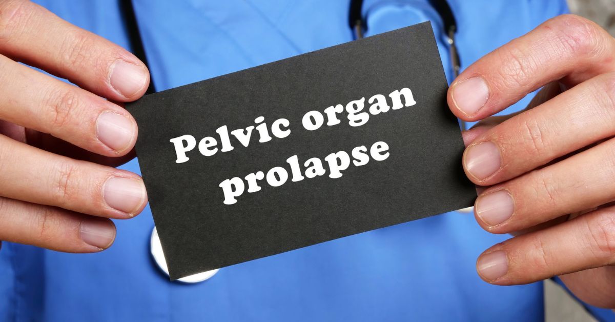 Pelvic Organ Prolapse- Causes, Symptoms and Treatment