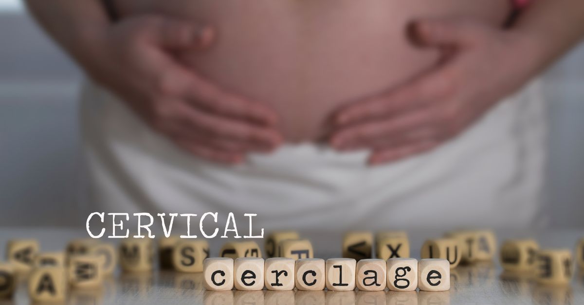 Cervical Cerclage : Purpose, Procedure, Benefits and Risks